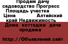 Продам дачу садоводство Прогресс › Площадь участка ­ 4 › Цена ­ 65 000 - Алтайский край Недвижимость » Дома, коттеджи, дачи продажа   